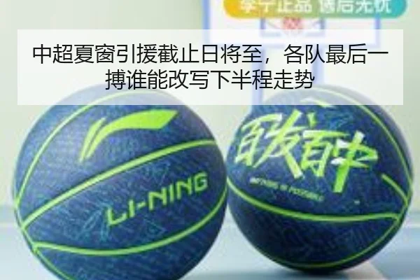 中超夏窗引援截止日将至，各队最后一搏谁能改写下半程走势（lanse）